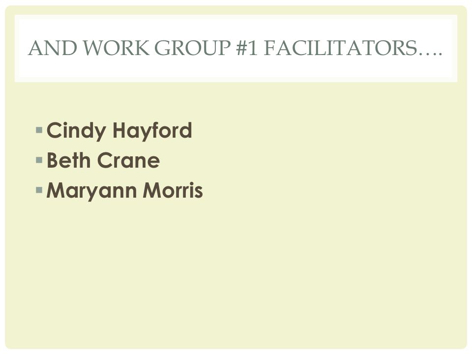 AND WORK GROUP #1 FACILITATORS….  Cindy Hayford  Beth Crane  Maryann Morris