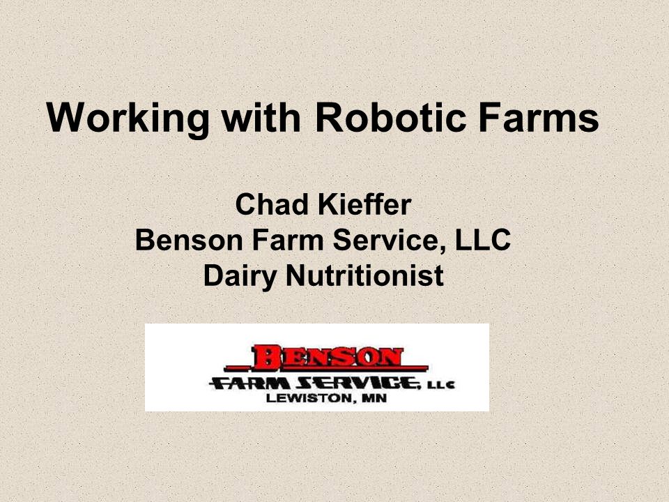Working with Robotic Farms Chad Kieffer Benson Farm Service, LLC Dairy Nutritionist