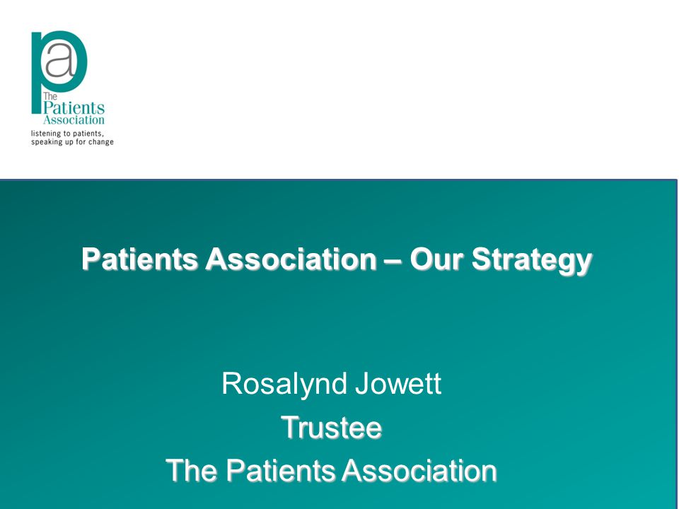 Patients Association – Our Strategy Rosalynd JowettTrustee The Patients Association