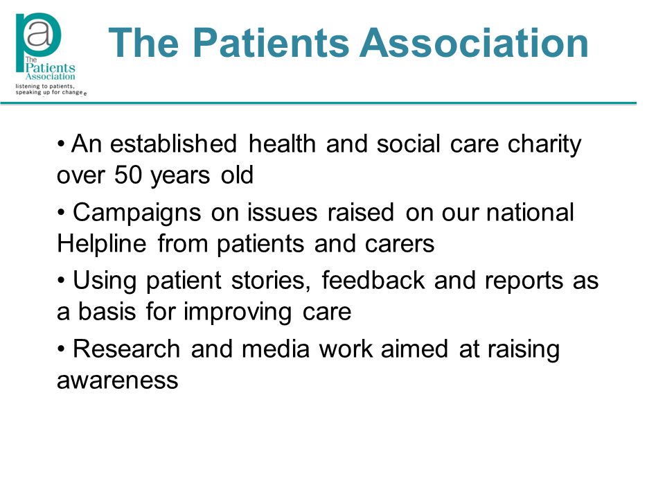 An established health and social care charity over 50 years old Campaigns on issues raised on our national Helpline from patients and carers Using patient stories, feedback and reports as a basis for improving care Research and media work aimed at raising awareness