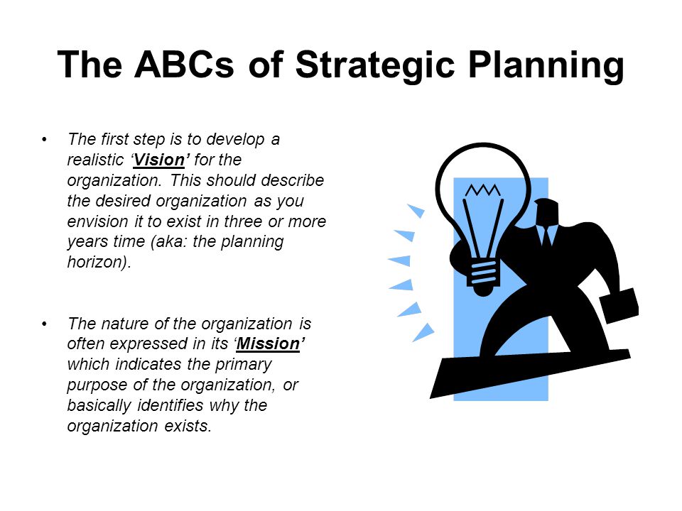 The ABCs of Strategic Planning The first step is to develop a realistic ‘Vision’ for the organization.