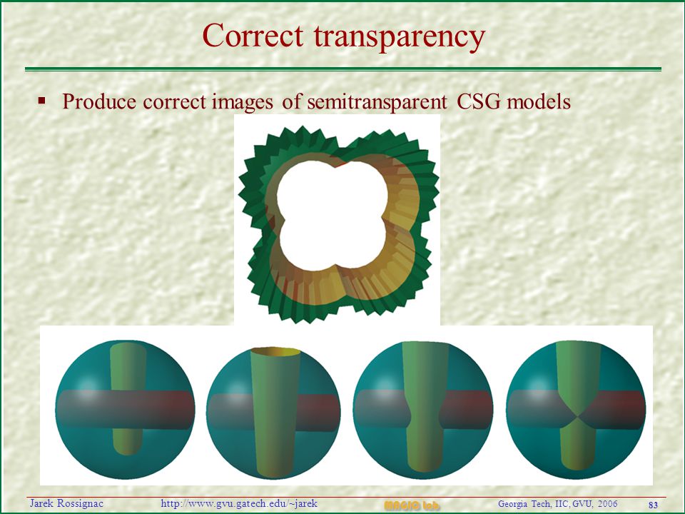 83 Georgia Tech, IIC, GVU, 2006 MAGIC Lab   Rossignac Correct transparency  Produce correct images of semitransparent CSG models