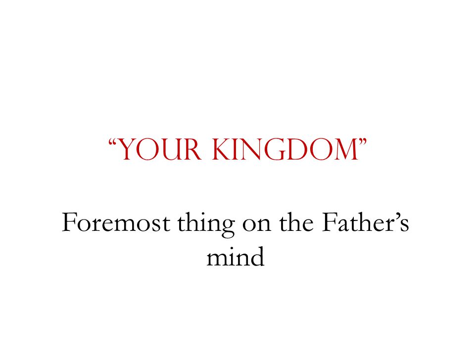 Your Kingdom Foremost thing on the Father’s mind