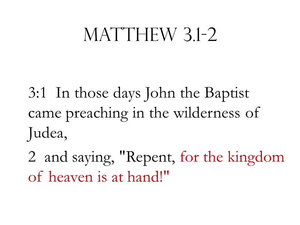 Matthew :1 In those days John the Baptist came preaching in the wilderness of Judea, 2 and saying, Repent, for the kingdom of heaven is at hand!