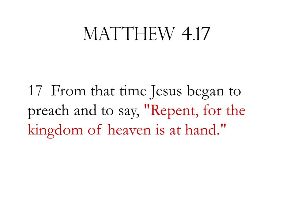 Matthew From that time Jesus began to preach and to say, Repent, for the kingdom of heaven is at hand.