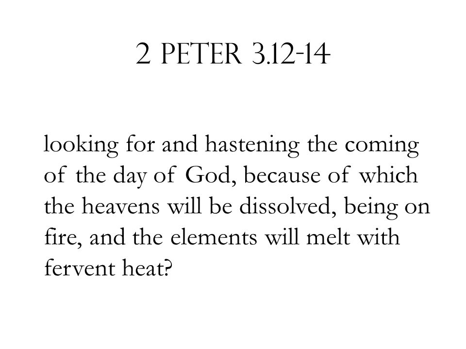 2 Peter looking for and hastening the coming of the day of God, because of which the heavens will be dissolved, being on fire, and the elements will melt with fervent heat