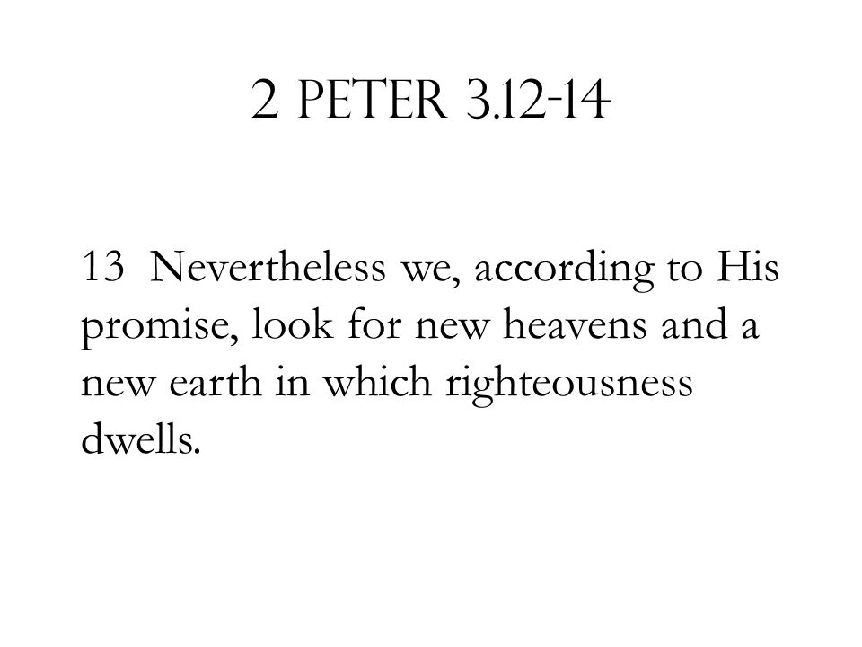 2 Peter Nevertheless we, according to His promise, look for new heavens and a new earth in which righteousness dwells.