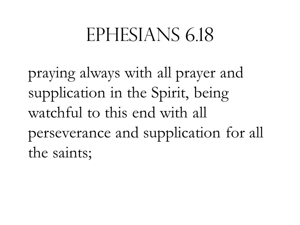 Ephesians 6.18 praying always with all prayer and supplication in the Spirit, being watchful to this end with all perseverance and supplication for all the saints;