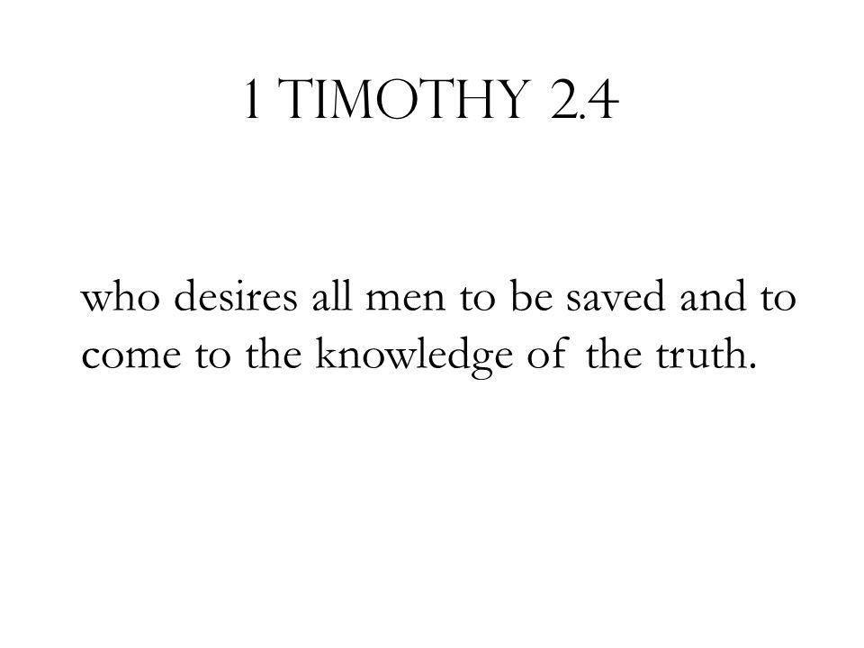 1 Timothy 2.4 who desires all men to be saved and to come to the knowledge of the truth.