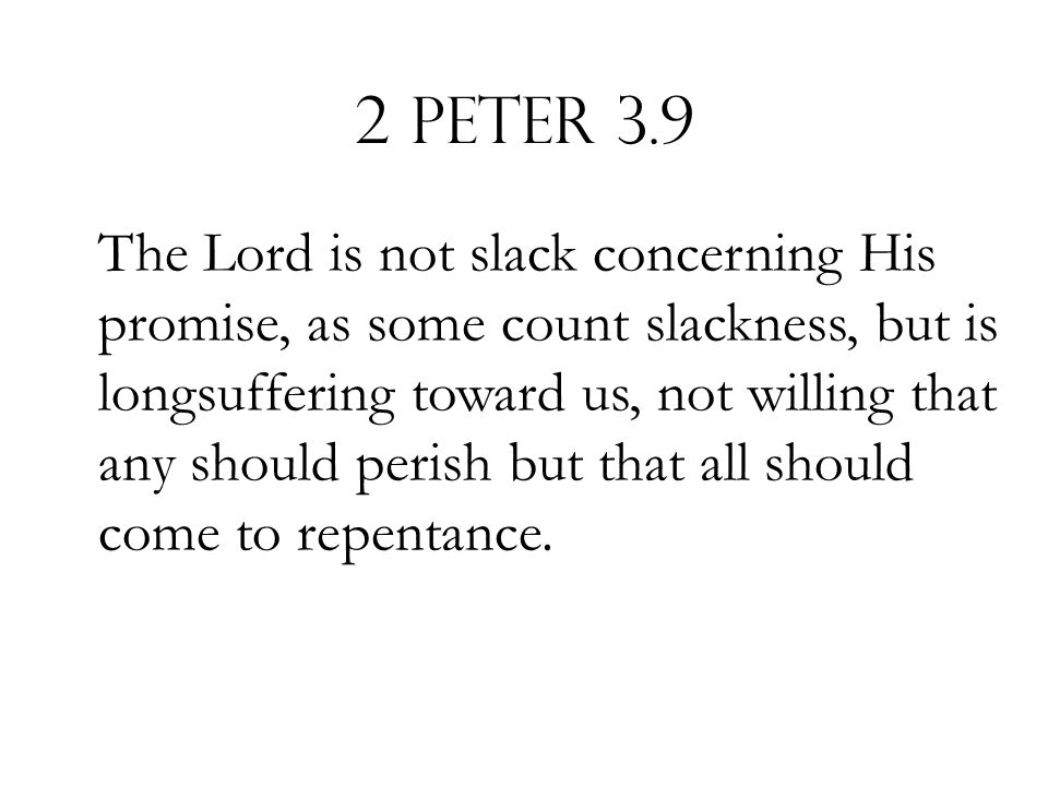 2 Peter 3.9 The Lord is not slack concerning His promise, as some count slackness, but is longsuffering toward us, not willing that any should perish but that all should come to repentance.