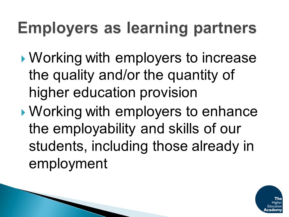  Working with employers to increase the quality and/or the quantity of higher education provision  Working with employers to enhance the employability and skills of our students, including those already in employment