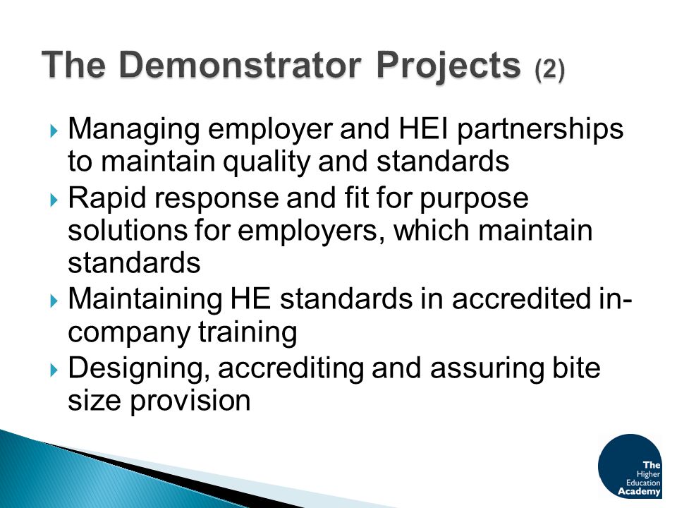  Managing employer and HEI partnerships to maintain quality and standards  Rapid response and fit for purpose solutions for employers, which maintain standards  Maintaining HE standards in accredited in- company training  Designing, accrediting and assuring bite size provision