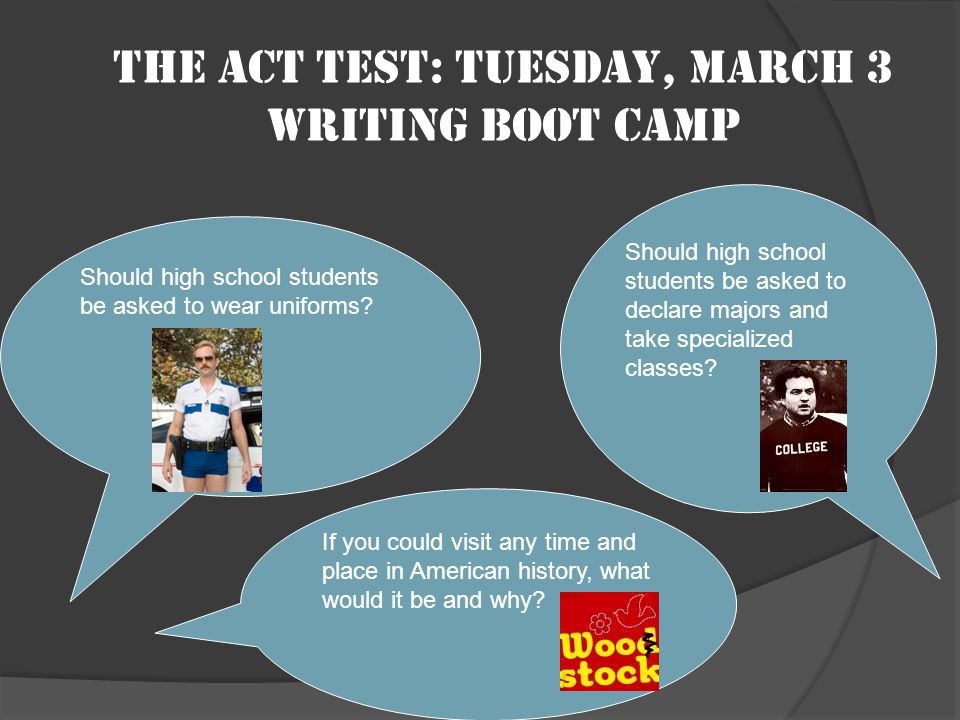 The ACT test: Tuesday, March 3 Writing boot camp Should high school students be asked to wear uniforms.