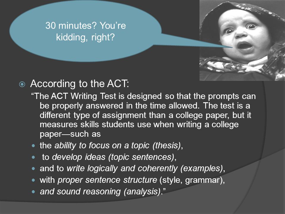  According to the ACT: The ACT Writing Test is designed so that the prompts can be properly answered in the time allowed.