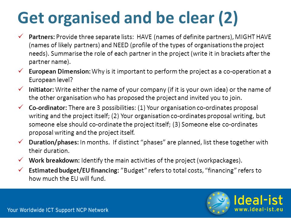 Get organised and be clear (2) Partners: Provide three separate lists: HAVE (names of definite partners), MIGHT HAVE (names of likely partners) and NEED (profile of the types of organisations the project needs).