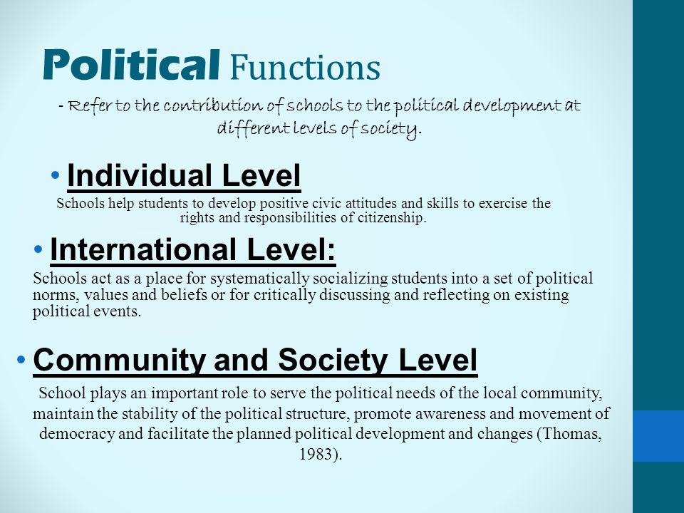 Political Functions Individual Level Schools help students to develop positive civic attitudes and skills to exercise the rights and responsibilities of citizenship.