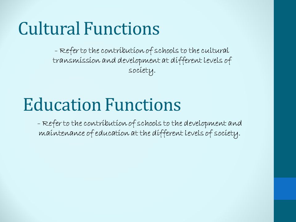 Cultural Functions - Refer to the contribution of schools to the development and maintenance of education at the different levels of society.