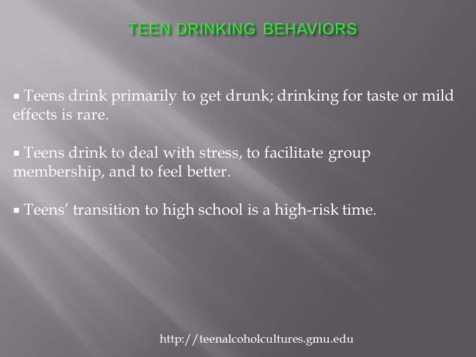  Teens drink primarily to get drunk; drinking for taste or mild effects is rare.