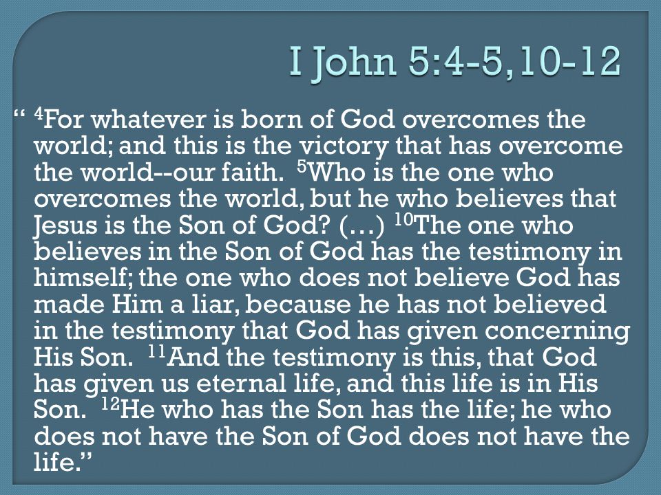 I John 5:4-5, For whatever is born of God overcomes the world; and this is the victory that has overcome the world--our faith.