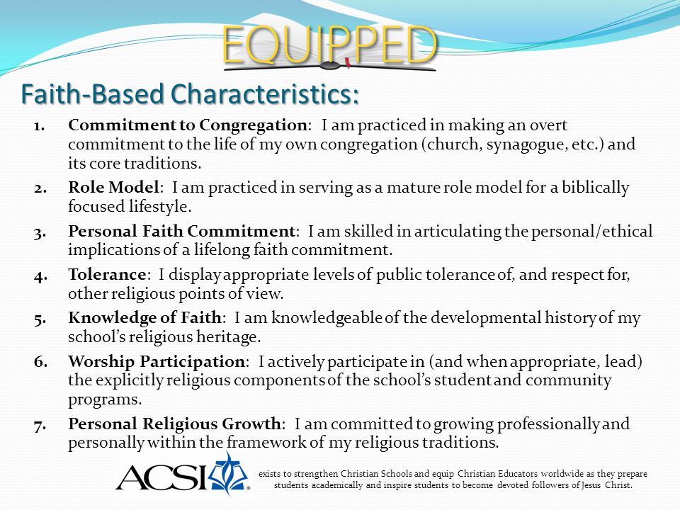 Faith-Based Characteristics: exists to strengthen Christian Schools and equip Christian Educators worldwide as they prepare students academically and inspire students to become devoted followers of Jesus Christ.