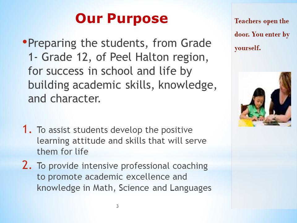 Our Purpose Preparing the students, from Grade 1- Grade 12, of Peel Halton region, for success in school and life by building academic skills, knowledge, and character.
