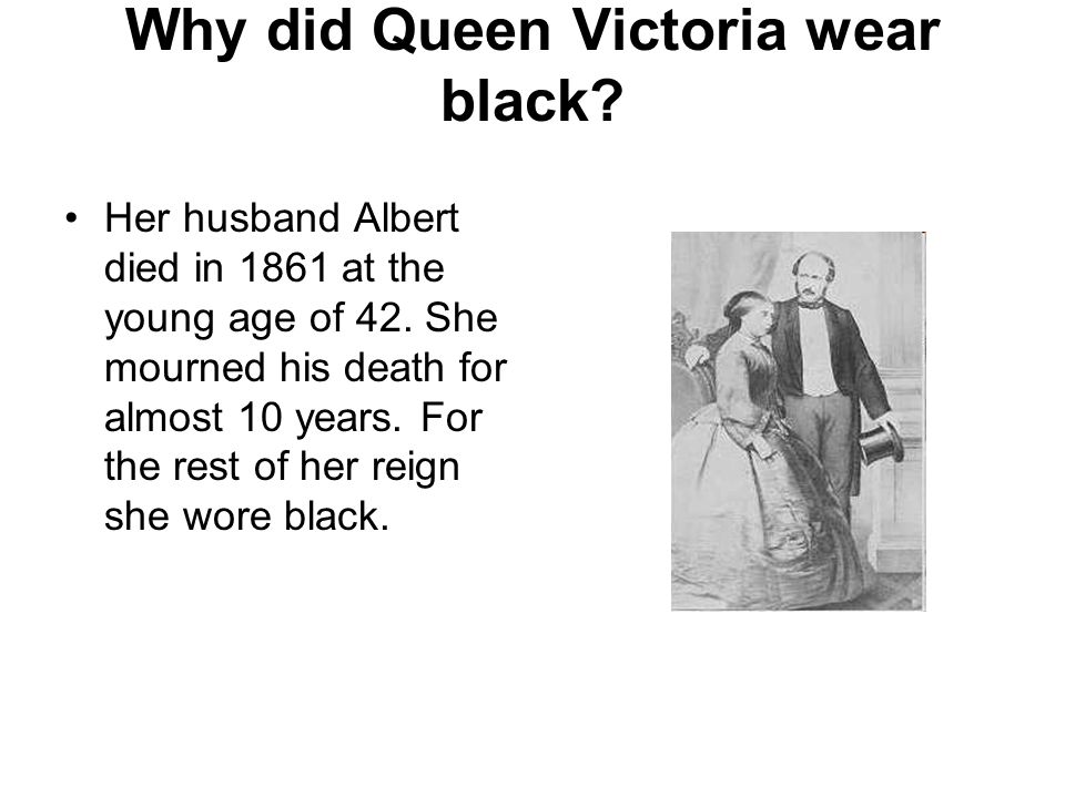 Why did Queen Victoria wear black. Her husband Albert died in 1861 at the young age of 42.
