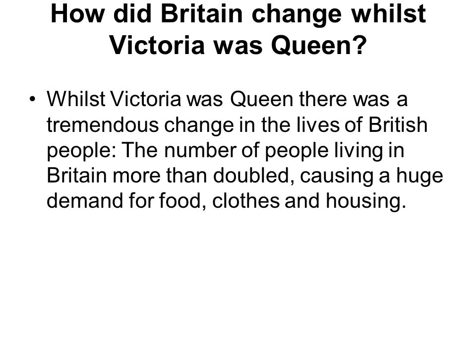 How did Britain change whilst Victoria was Queen.