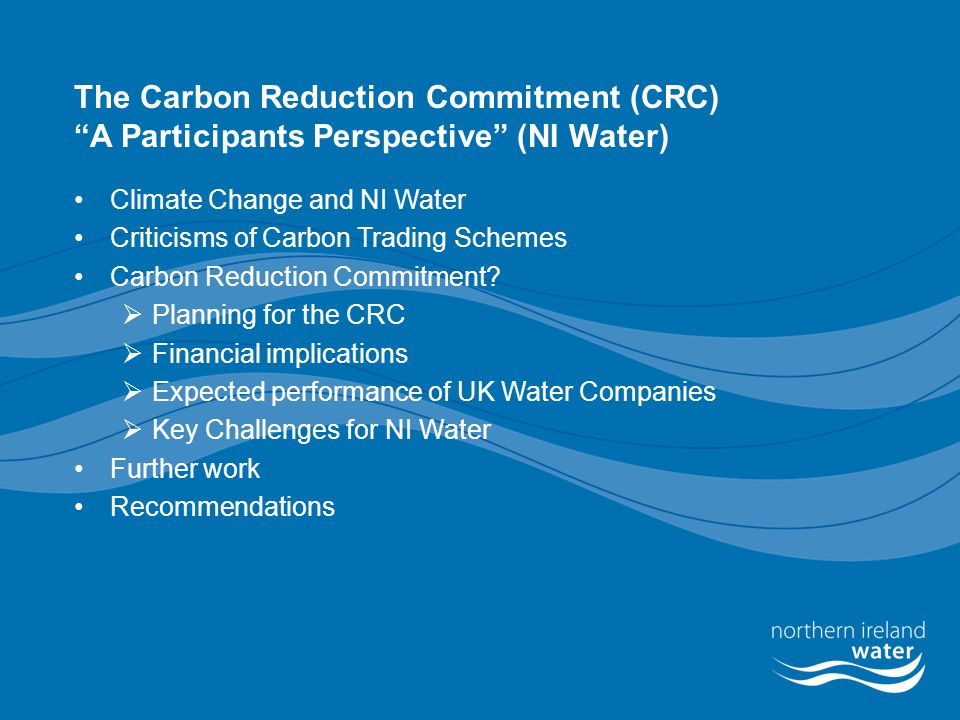The Carbon Reduction Commitment (CRC) A Participants Perspective (NI Water) Climate Change and NI Water Criticisms of Carbon Trading Schemes Carbon Reduction Commitment.