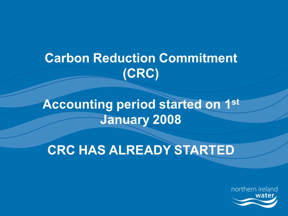 Carbon Reduction Commitment (CRC) Accounting period started on 1 st January 2008 CRC HAS ALREADY STARTED