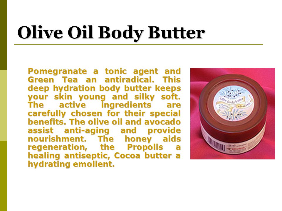 Olive Oil Body Butter Pomegranate a tonic agent and Green Tea an antiradical.