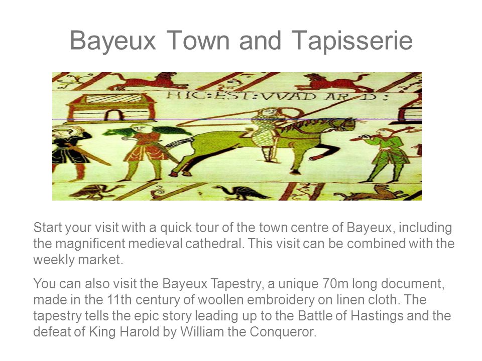 Bayeux Town and Tapisserie Start your visit with a quick tour of the town centre of Bayeux, including the magnificent medieval cathedral.