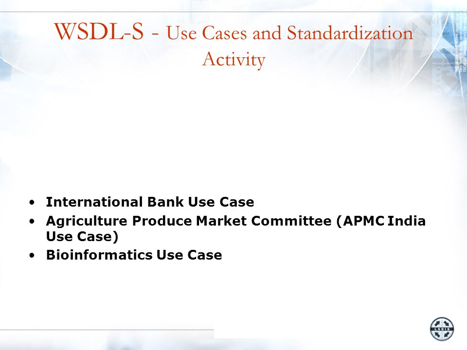 WSDL-S - Use Cases and Standardization Activity International Bank Use Case Agriculture Produce Market Committee (APMC India Use Case) Bioinformatics Use Case