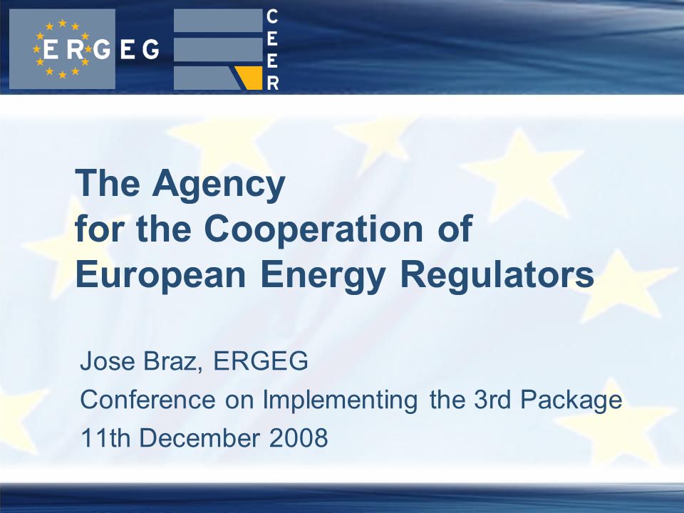Jose Braz, ERGEG Conference on Implementing the 3rd Package 11th December 2008 The Agency for the Cooperation of European Energy Regulators