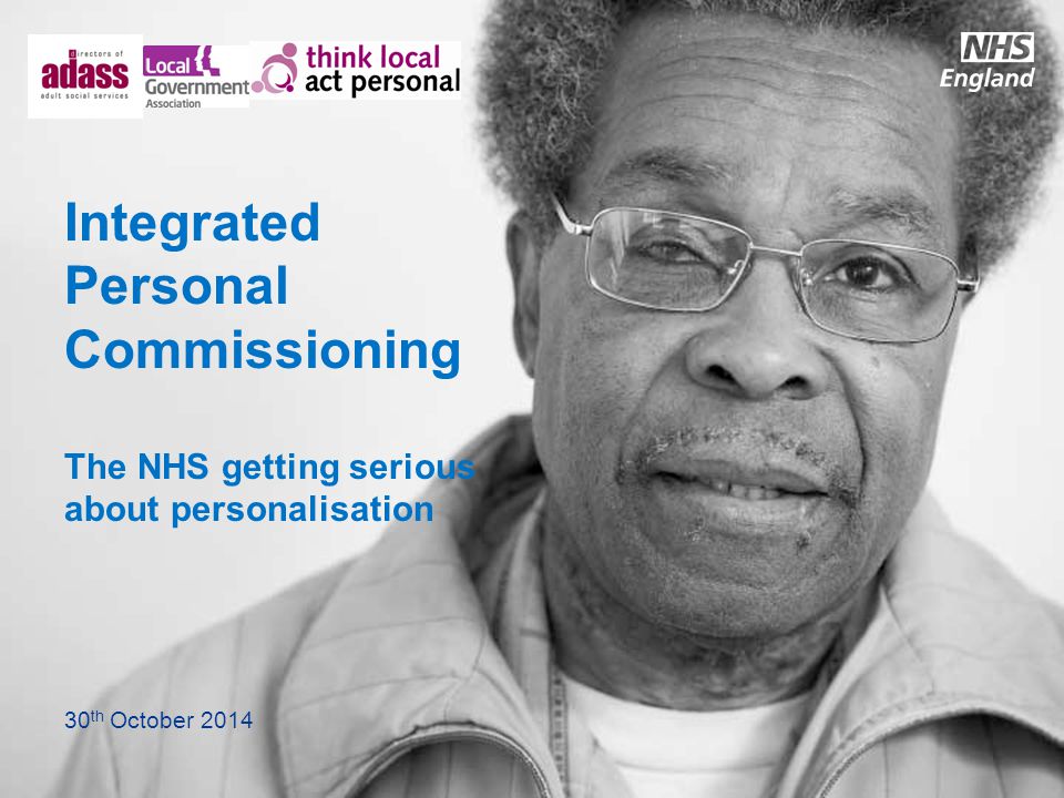 Integrated Personal Commissioning The NHS getting serious about personalisation 30 th October 2014