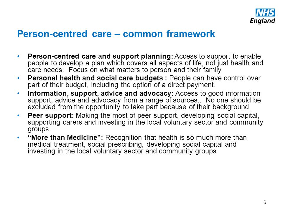Person-centred care – common framework 6 Person-centred care and support planning: Access to support to enable people to develop a plan which covers all aspects of life, not just health and care needs.