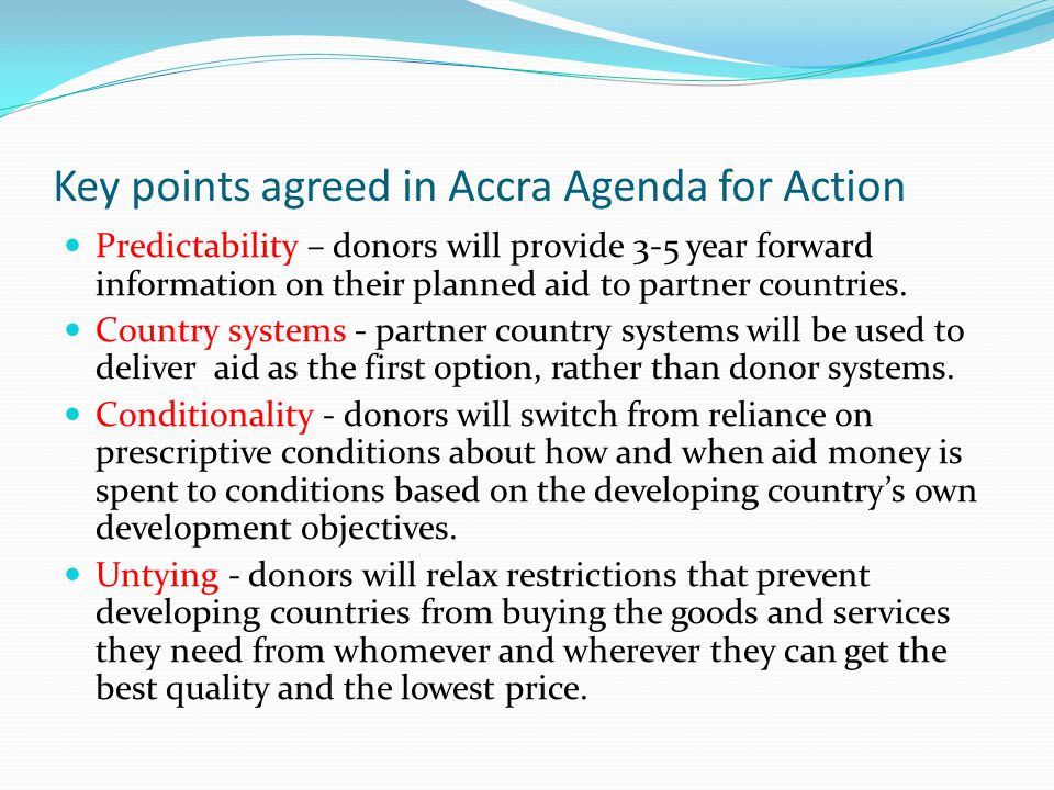 Key points agreed in Accra Agenda for Action Predictability – donors will provide 3-5 year forward information on their planned aid to partner countries.