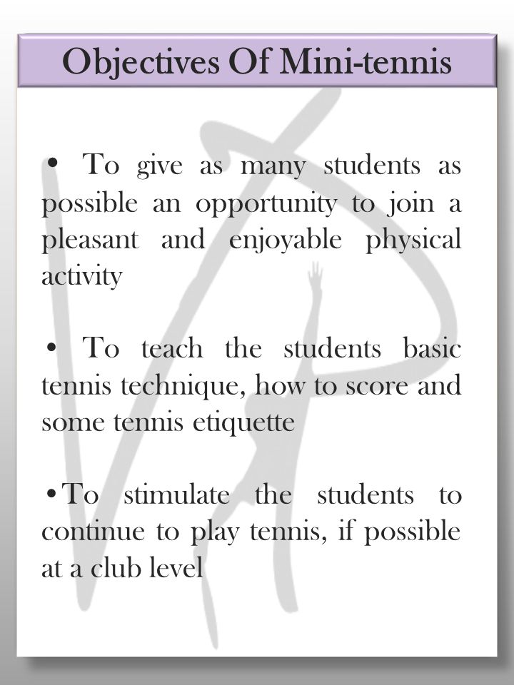 To give as many students as possible an opportunity to join a pleasant and enjoyable physical activity To teach the students basic tennis technique, how to score and some tennis etiquette To stimulate the students to continue to play tennis, if possible at a club level Objectives Of Mini-tennis