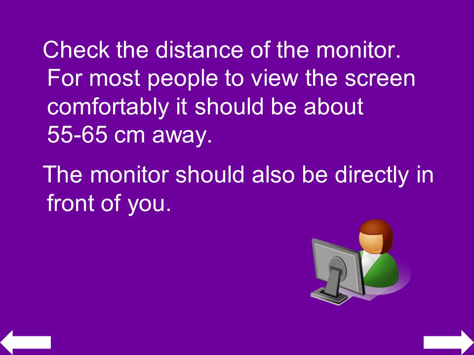 Check the distance of the monitor.