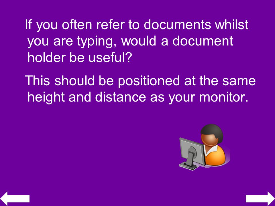 If you often refer to documents whilst you are typing, would a document holder be useful.
