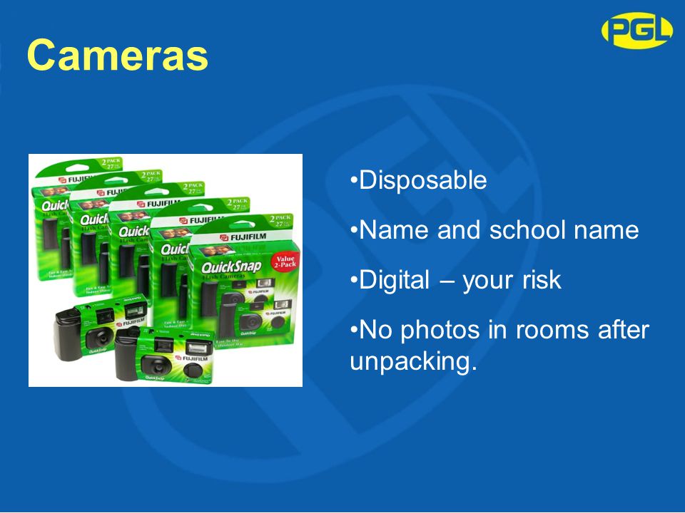Cameras Disposable Name and school name Digital – your risk No photos in rooms after unpacking.