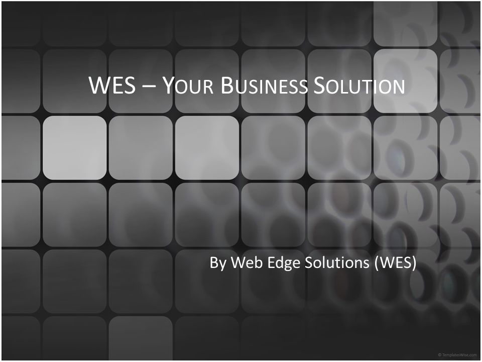 WES – Y OUR B USINESS S OLUTION By Web Edge Solutions (WES)