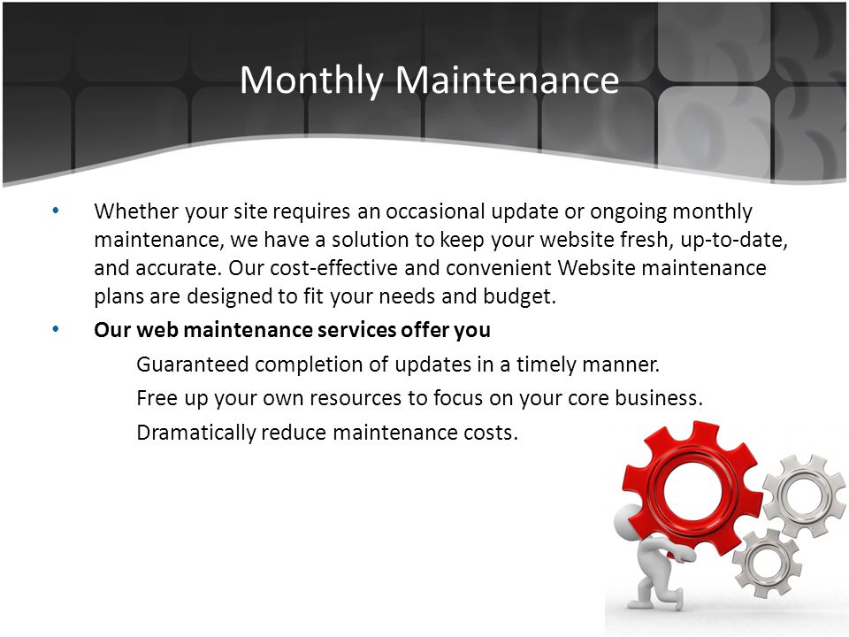 Monthly Maintenance Whether your site requires an occasional update or ongoing monthly maintenance, we have a solution to keep your website fresh, up-to-date, and accurate.