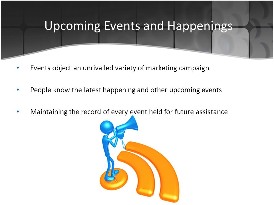 Upcoming Events and Happenings Events object an unrivalled variety of marketing campaign People know the latest happening and other upcoming events Maintaining the record of every event held for future assistance