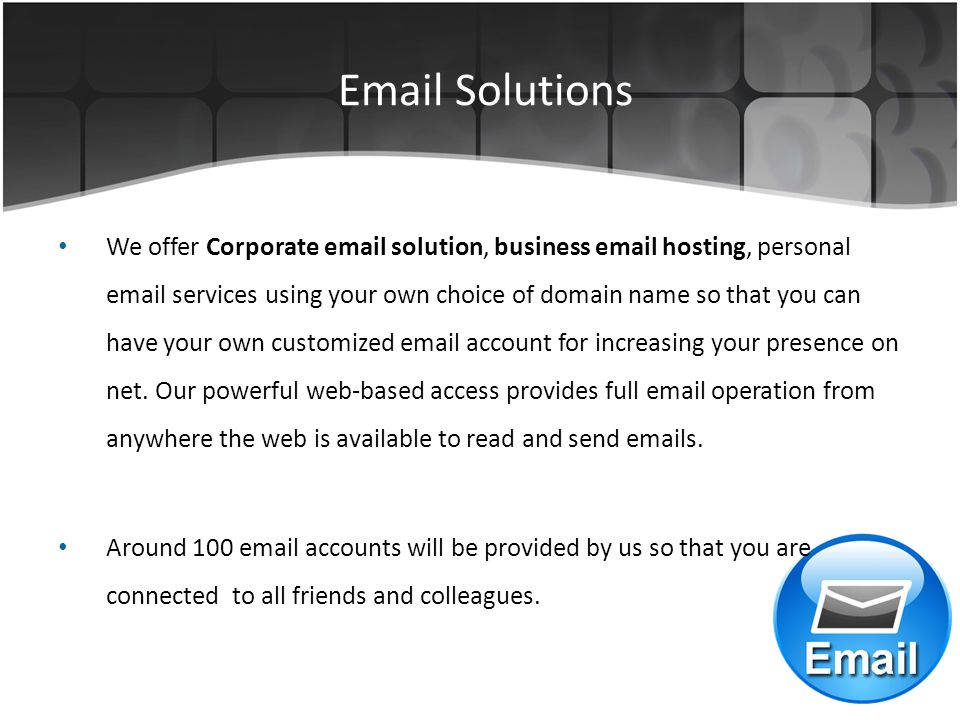 Solutions We offer Corporate  solution, business  hosting, personal  services using your own choice of domain name so that you can have your own customized  account for increasing your presence on net.