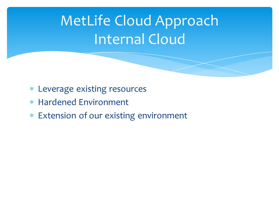  Leverage existing resources  Hardened Environment  Extension of our existing environment MetLife Cloud Approach Internal Cloud