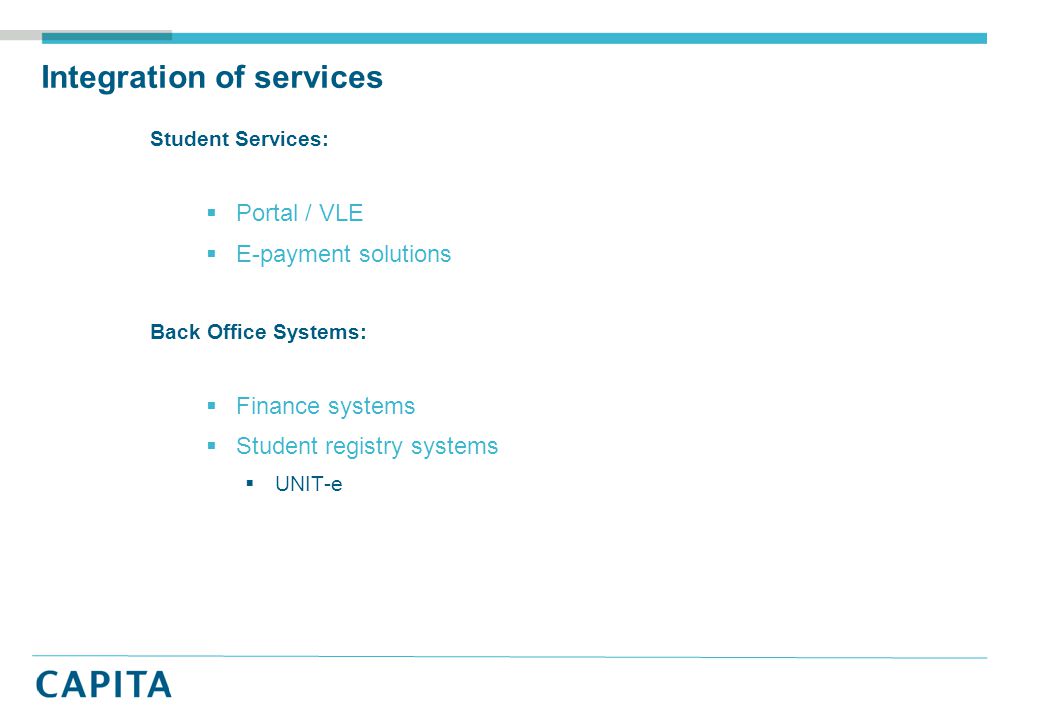 Integration of services Student Services:  Portal / VLE  E-payment solutions Back Office Systems:  Finance systems  Student registry systems  UNIT-e