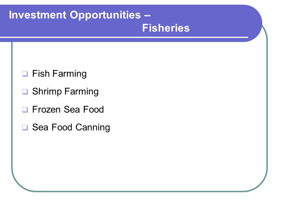 Investment Opportunities – Fisheries  Fish Farming  Shrimp Farming  Frozen Sea Food  Sea Food Canning