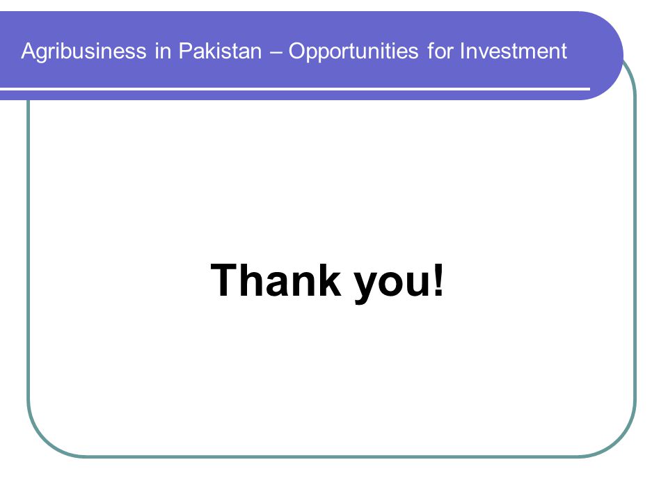 Agribusiness in Pakistan – Opportunities for Investment Thank you!