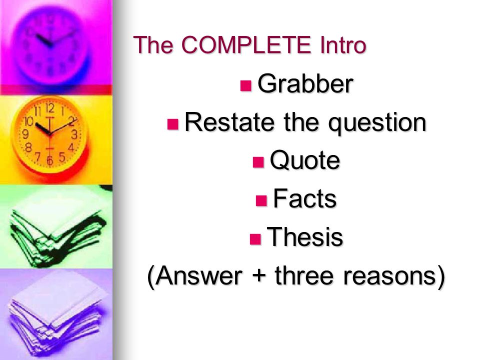 The COMPLETE Intro Grabber Grabber Restate the question Restate the question Quote Quote Facts Facts Thesis Thesis (Answer + three reasons)