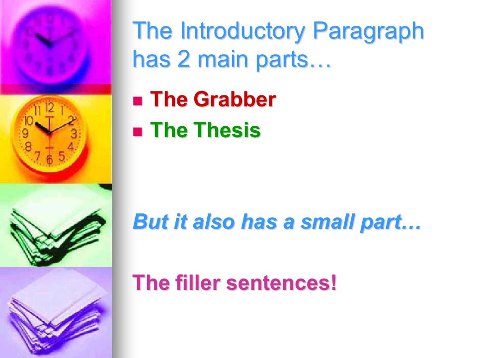The Introductory Paragraph has 2 main parts… The Grabber The Thesis But it also has a small part… The filler sentences!